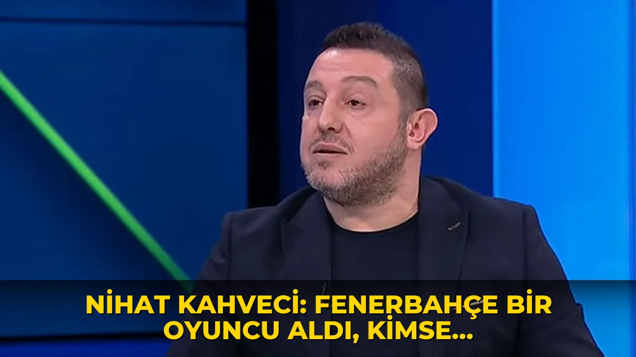 Nihat Kahveci: Fenerbahçe bir oyuncu aldı, kimse farkında değil