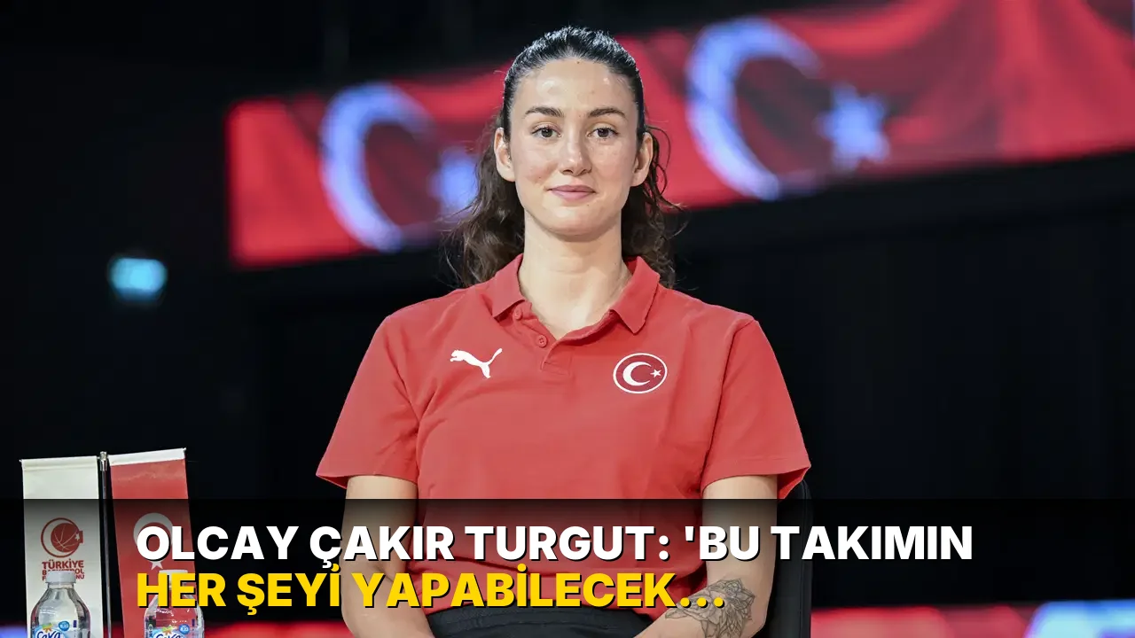 Olcay Çakır Turgut: 'Bu takımın her şeyi yapabilecek potansiyeli var'