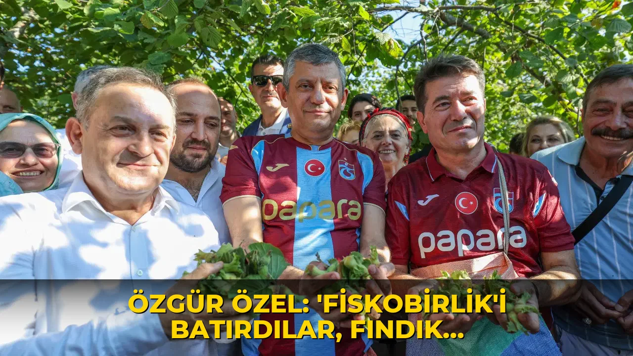 Özgür Özel: ‘FİSKOBİRLİK’i batırdılar, fındık üreticisini sahipsiz bıraktılar’