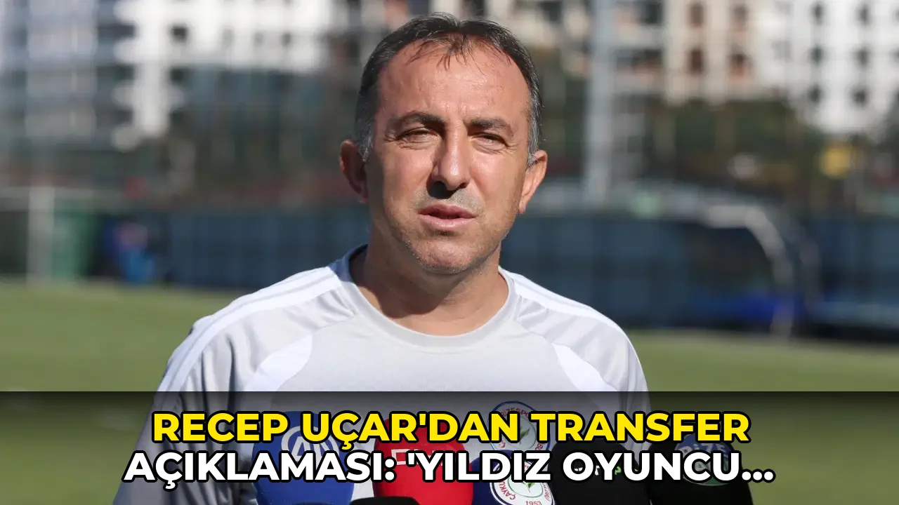 Recep Uçar'dan transfer açıklaması: 'Yıldız oyuncu tercihimiz olmuyor'