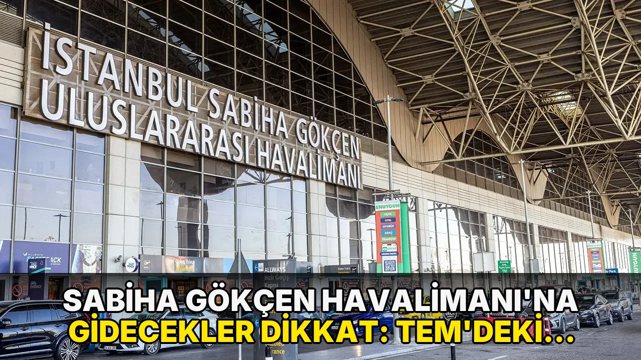 Sabiha Gökçen Havalimanı’na gidecekler dikkat: TEM’deki çalışmalar nedeniyle güzergah değişti
