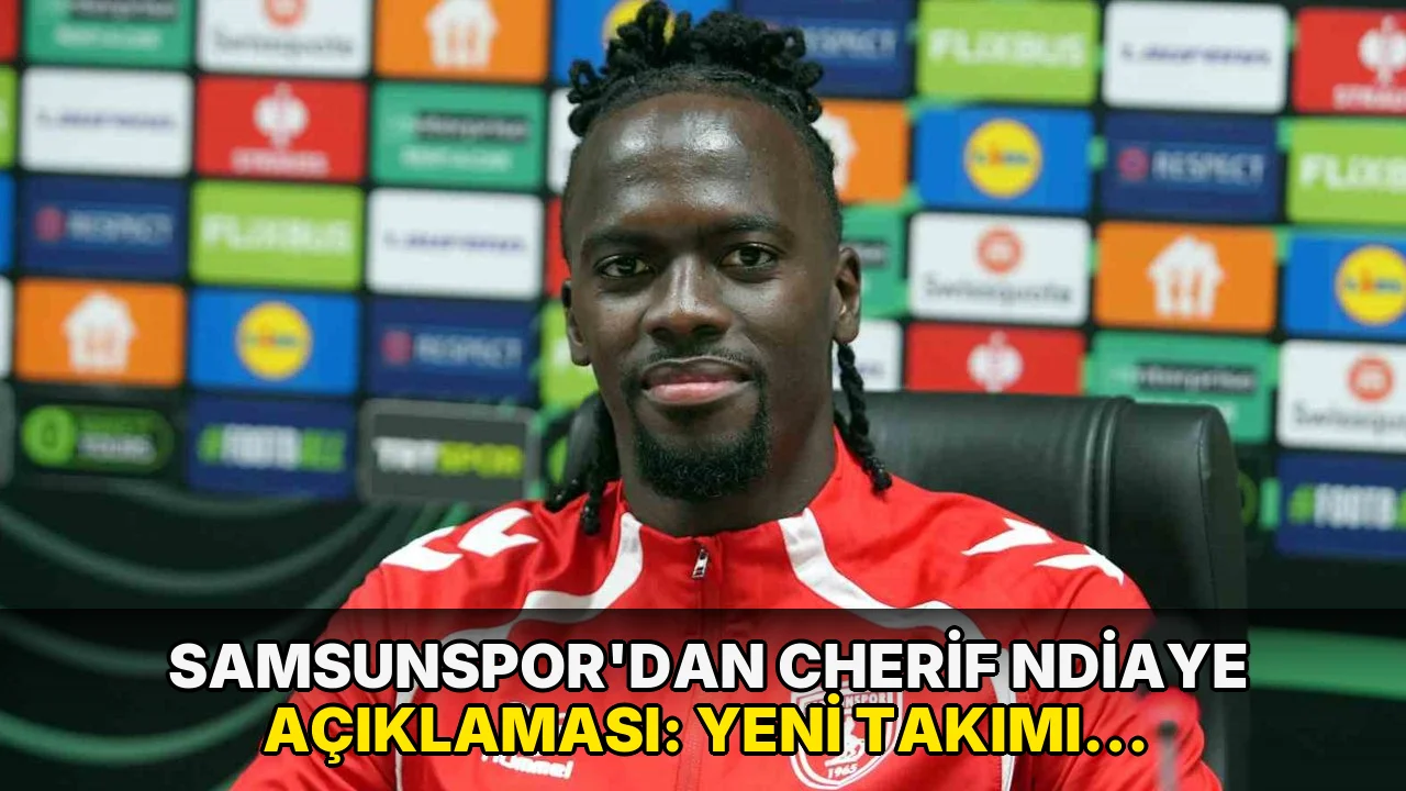 Samsunspor'dan Cherif Ndiaye açıklaması: Yeni takımı belli oldu