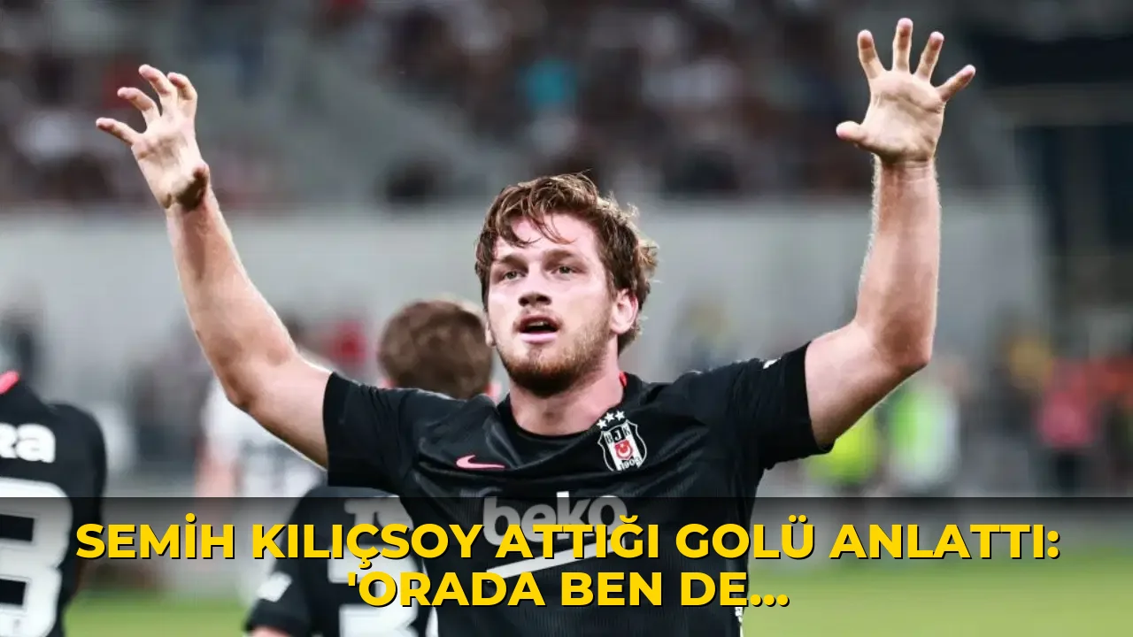 Semih Kılıçsoy attığı golü anlattı: 'Orada ben de hissettim'