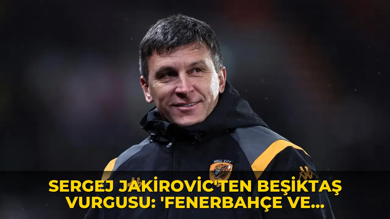 Sergej Jakirovic'ten Beşiktaş vurgusu: 'Fenerbahçe ve Galatasaray var ancak...'
