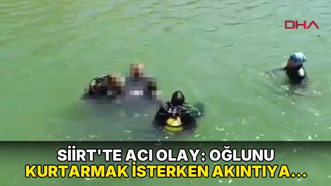 Siirt'te acı olay: Oğlunu kurtarmak isterken akıntıya kapılan babanın da cansız bedeni bulundu