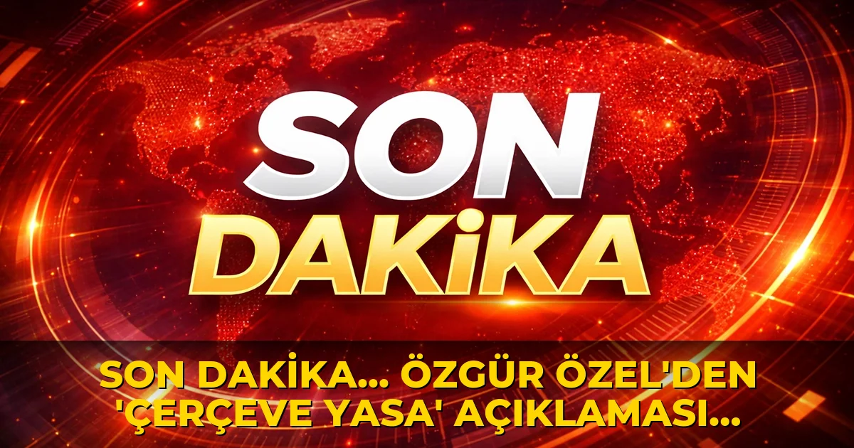 Son Dakika... Özgür Özel'den 'çerçeve yasa' açıklaması: 'İmza atma çabamız yok'