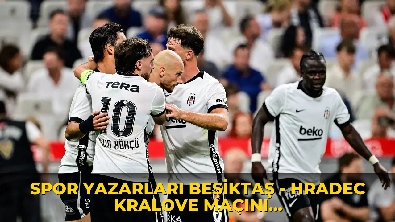 Spor yazarları Beşiktaş - Hradec Kralove maçını değerlendirdi: 'Beşiktaş, 'Ben yarışın içinde olacağım' görüntüsü veriyor'