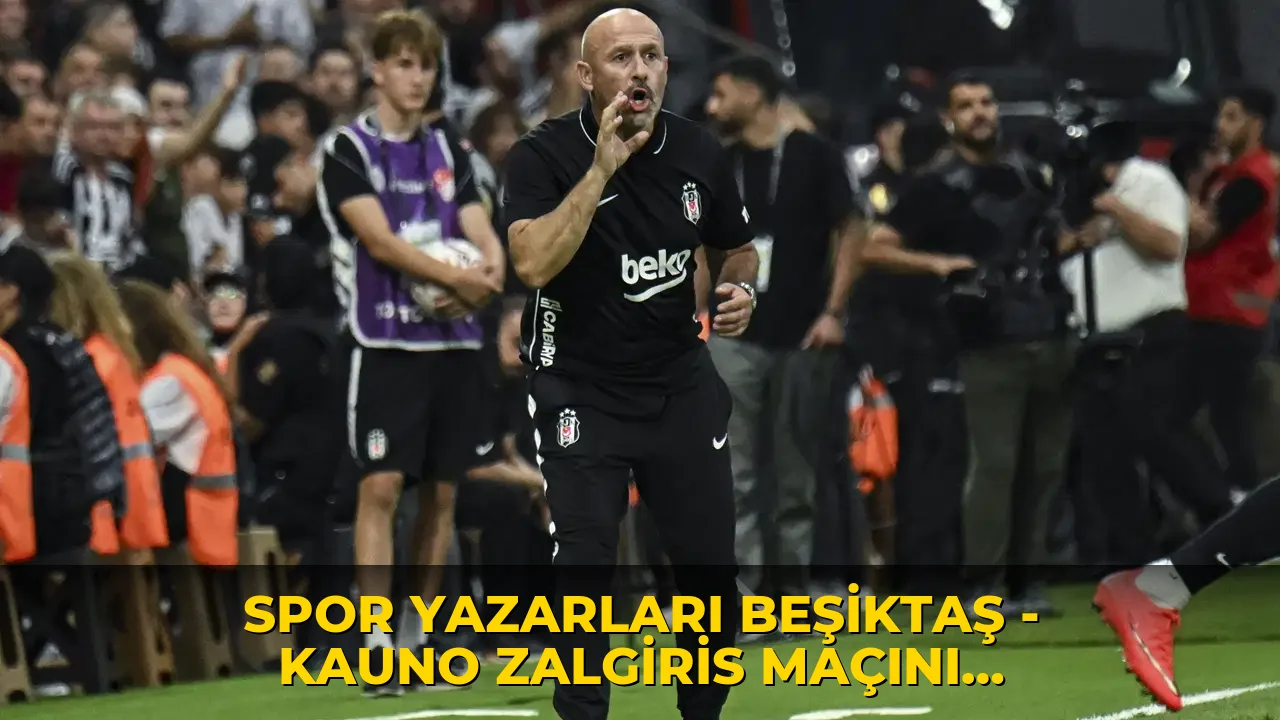 Spor yazarları Beşiktaş - Kauno Zalgiris maçını yorumladı: 'Italiano oyuncuların öz güvenini geri getirdi'