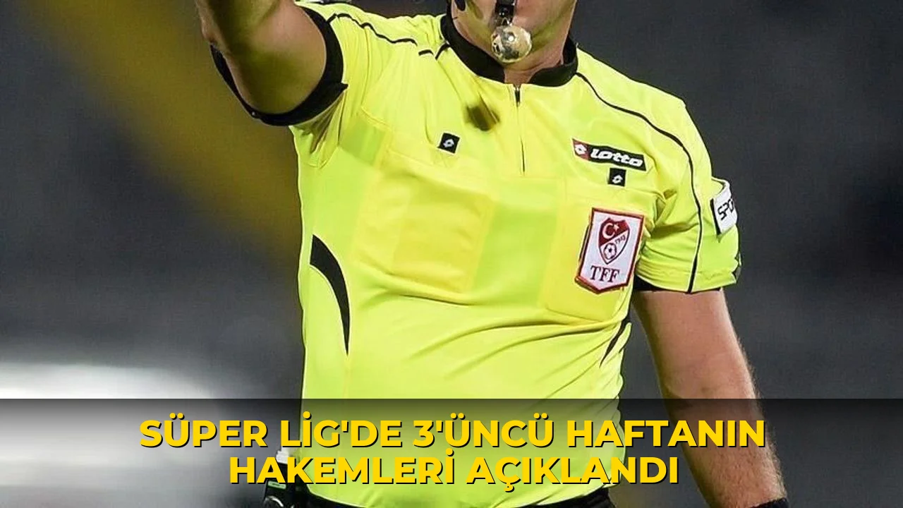 Süper Lig'de 3’üncü haftanın hakemleri açıklandı