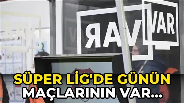 Süper Lig'de günün maçlarının VAR hakemleri açıklandı