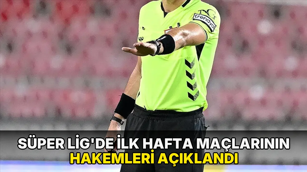 Süper Lig'de ilk hafta maçlarının hakemleri açıklandı