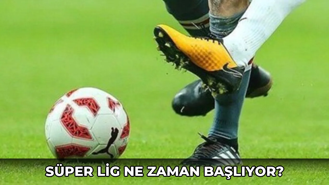 Süper Lig ne zaman başlıyor?