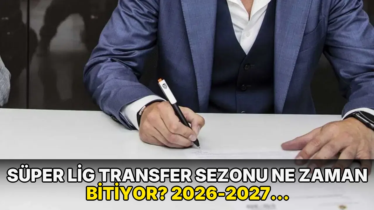 Süper Lig transfer sezonu ne zaman bitiyor? 2026-2027 Yaz dönemi Süper Lig transfer sezonu son gün ne zaman?