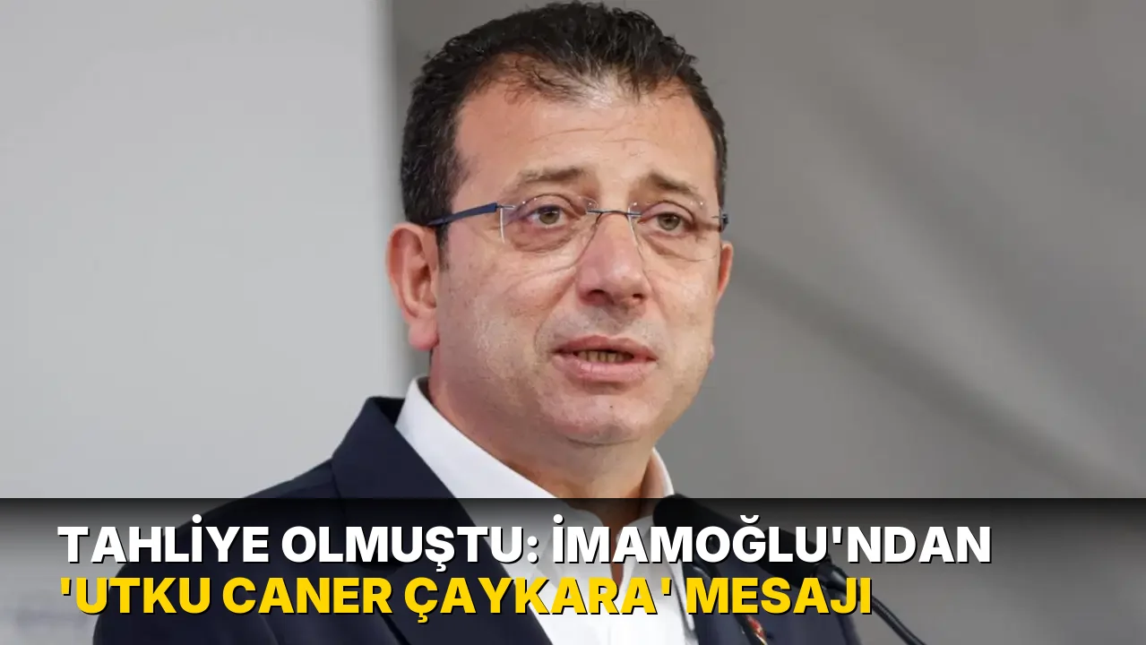 Tahliye olmuştu: İmamoğlu'ndan 'Utku Caner Çaykara' mesajı