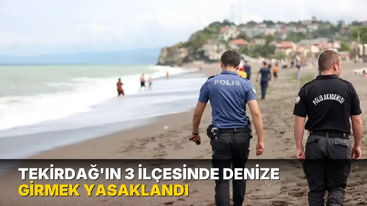 Tekirdağ'ın 3 ilçesinde denize girmek yasaklandı