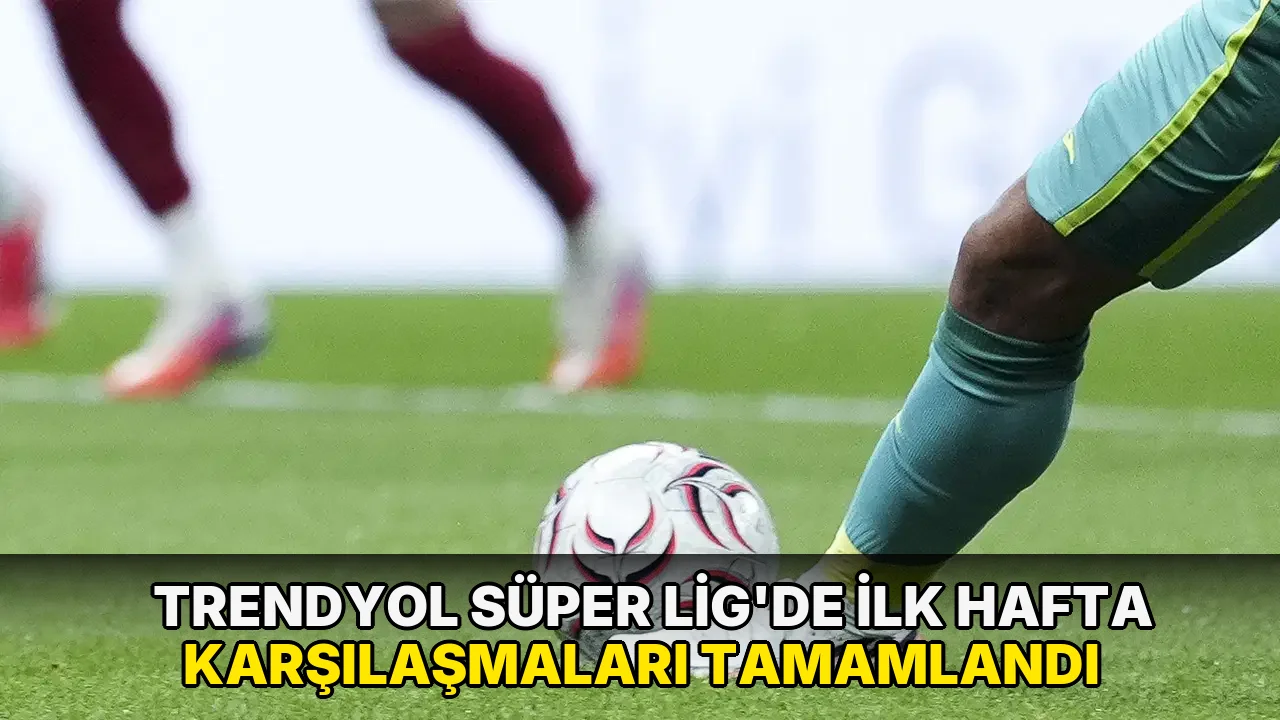Trendyol Süper Lig'de ilk hafta karşılaşmaları tamamlandı