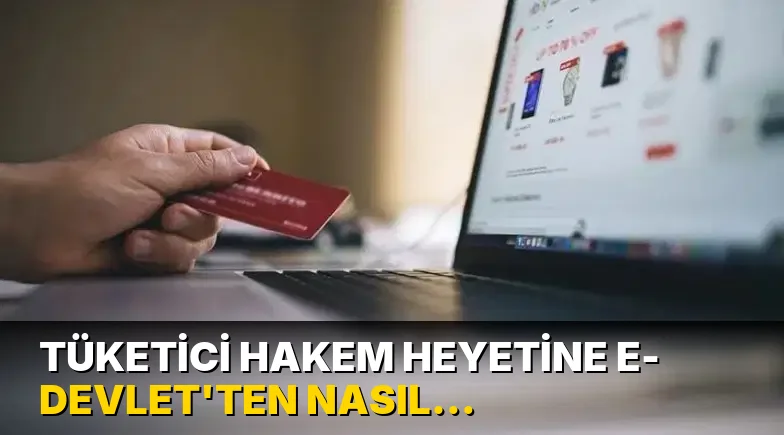Tüketici hakem heyetine e- Devlet'ten nasıl başvurulur? Gerekli belgeler ve 2026 sınırı