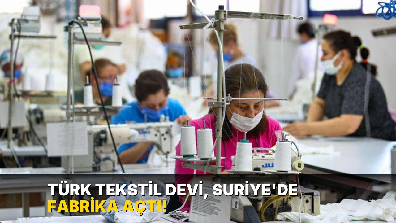 Türk tekstil devi, Suriye’de fabrika açtı!