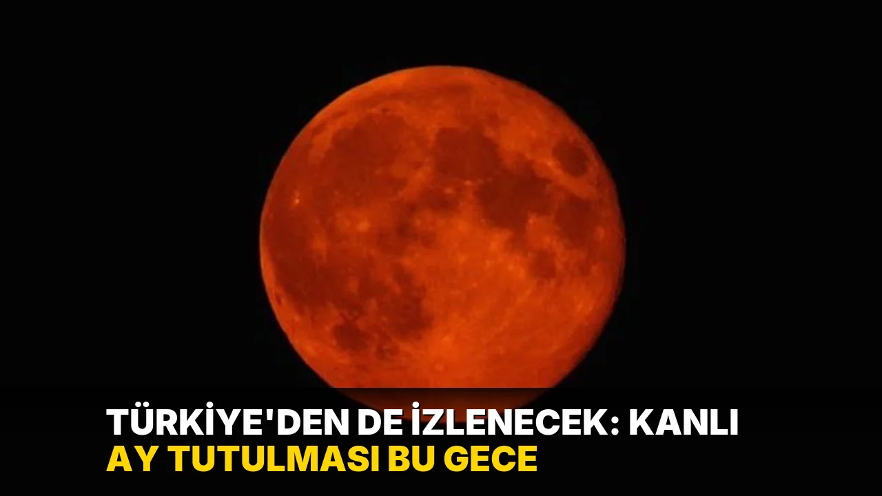 Türkiye'den de izlenecek: Kanlı Ay tutulması bu gece