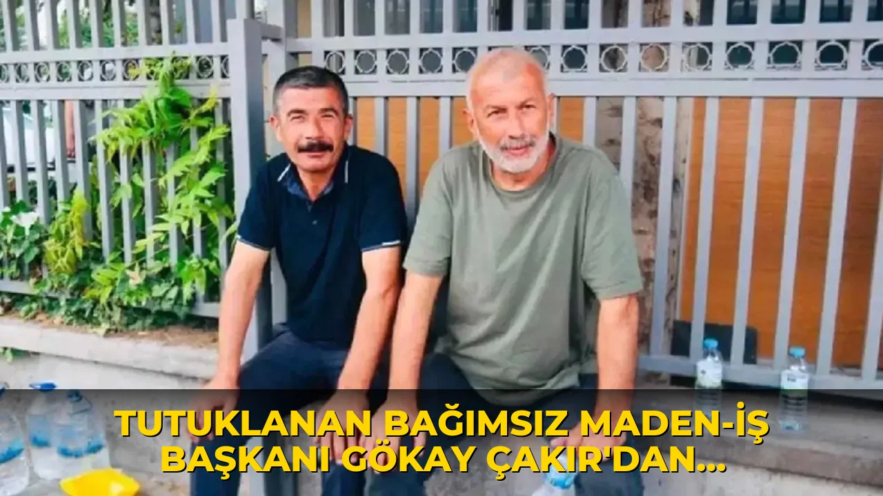 Tutuklanan Bağımsız Maden-İş Başkanı Gökay Çakır'dan cezaevinden mektup