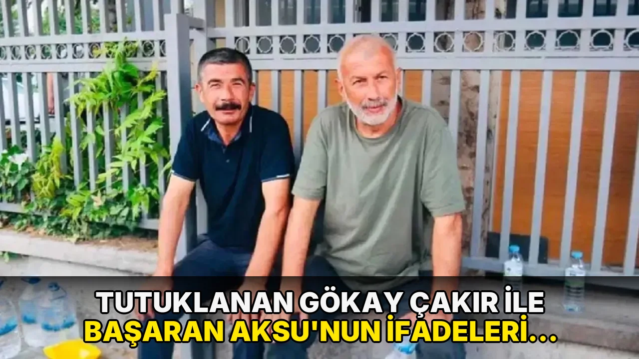 Tutuklanan Gökay Çakır ile Başaran Aksu'nun ifadeleri ortaya çıktı