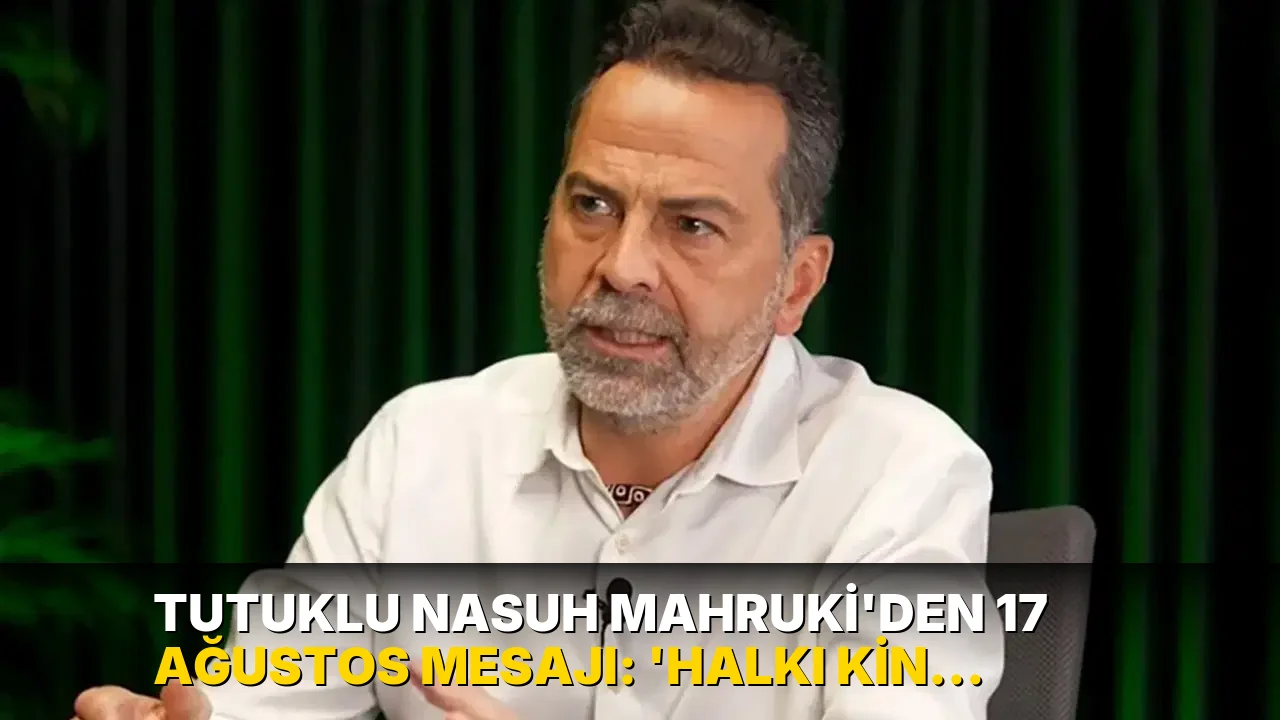 Tutuklu Nasuh Mahruki'den 17 Ağustos mesajı: 'Halkı kin ve düşmanlığa alenen tahrik etmek' suçlamasına maruz kalmayı reddediyorum
