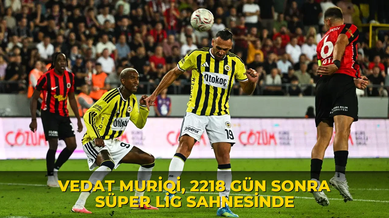 Vedat Muriqi, 2218 gün sonra Süper Lig sahnesinde