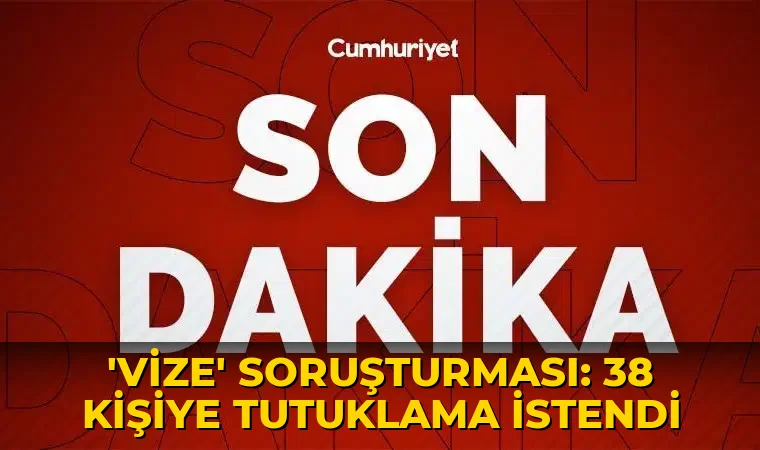 'Vize' soruşturması: 38 kişiye tutuklama istendi