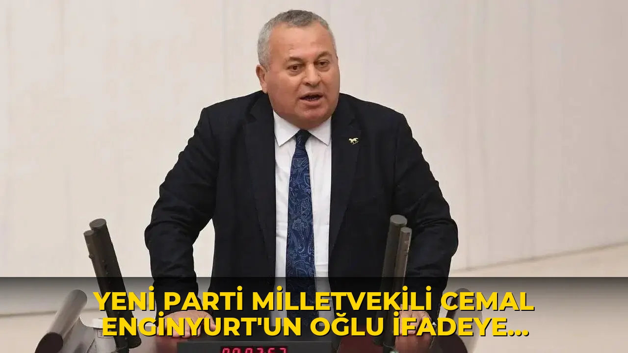 YENİ Parti Milletvekili Cemal Enginyurt’un oğlu ifadeye çağrıldı