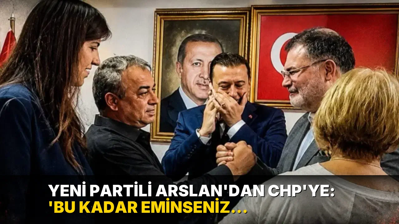 YENİ Partili Arslan'dan CHP'ye: 'Bu kadar eminseniz neden disipline verdiniz?'