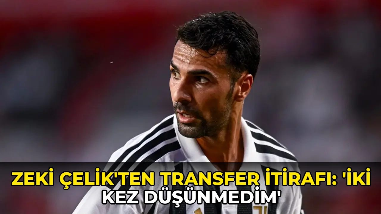 Zeki Çelik'ten transfer itirafı: 'İki kez düşünmedim'
