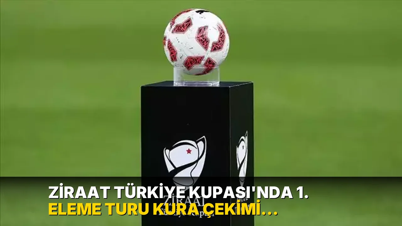 Ziraat Türkiye Kupası'nda 1. Eleme Turu kura çekimi yapıldı