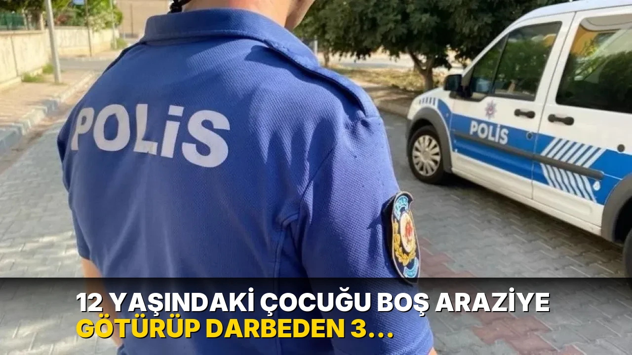 12 yaşındaki çocuğu boş araziye götürüp darbeden 3 çocuk gözaltına alındı