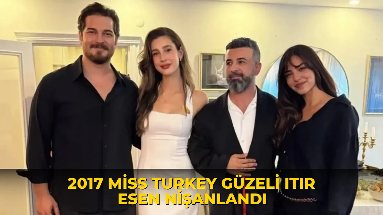 2017 Miss Turkey güzeli Itır Esen nişanlandı