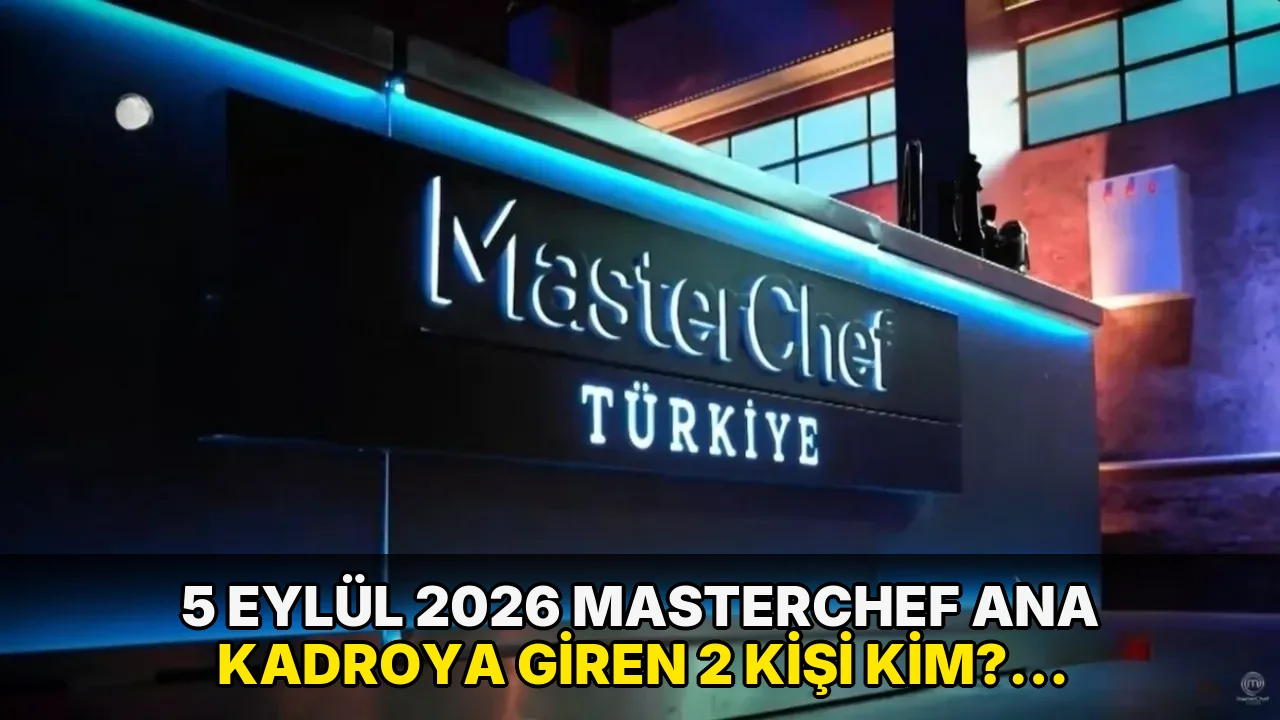 5 Eylül 2026 MasterChef ana kadroya giren 2 kişi kim? Yedeklerden ana kadroya hangi yarışmacılar katıldı?