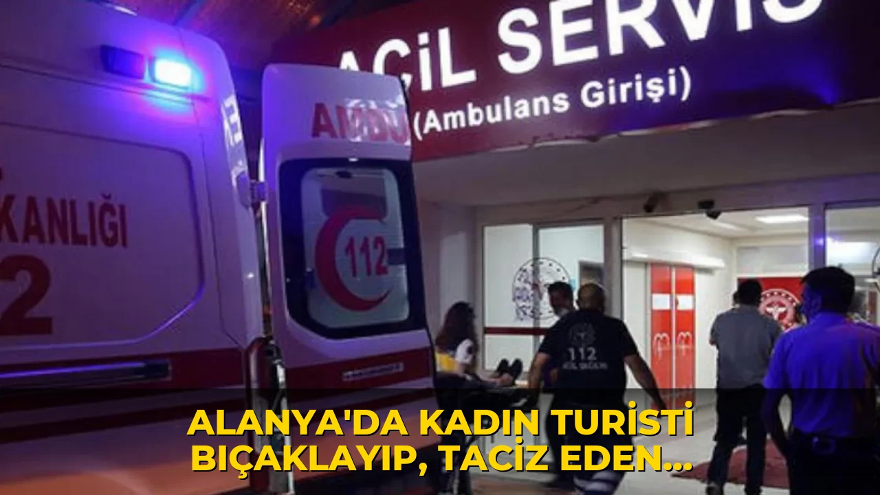 Alanya'da kadın turisti bıçaklayıp, taciz eden şüpheli tutuklandı