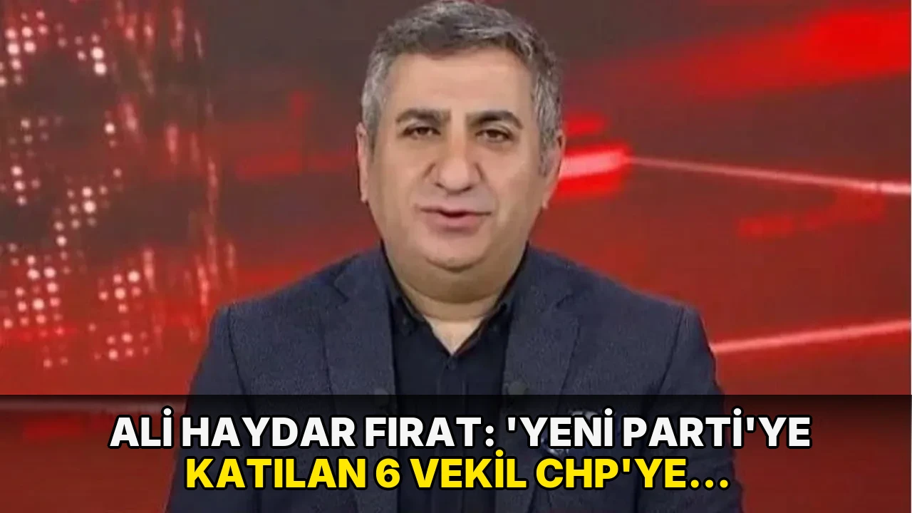 Ali Haydar Fırat: 'Yeni Parti'ye katılan 6 vekil CHP'ye geri dönmek istiyor!'