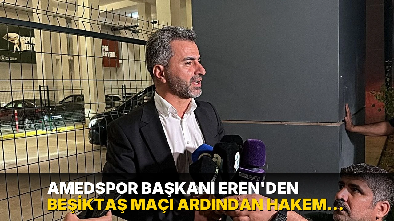 Amedspor Başkanı Eren'den Beşiktaş maçı ardından hakem yönetimine sert tepki