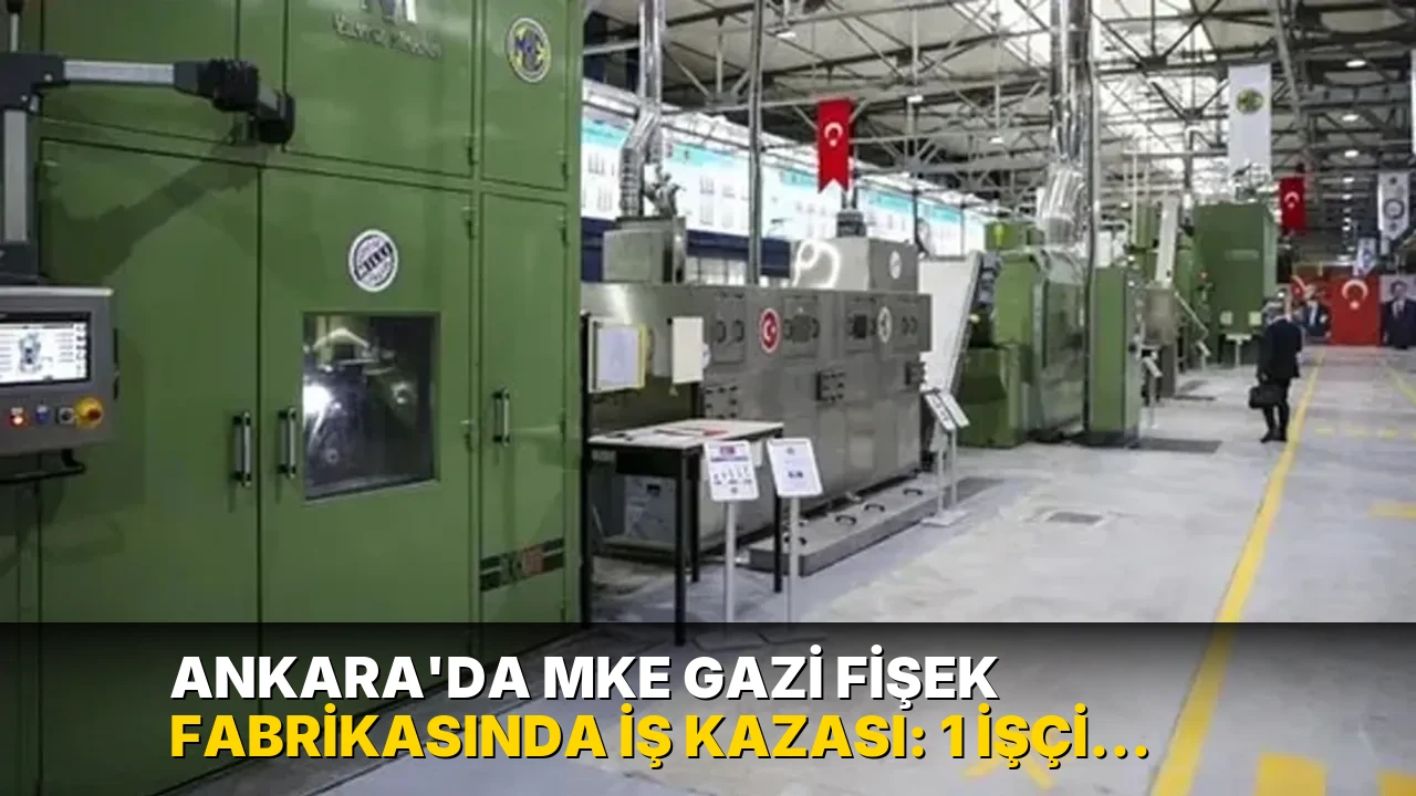 Ankara'da MKE Gazi fişek fabrikasında iş kazası: 1 işçi hayatını kaybetti