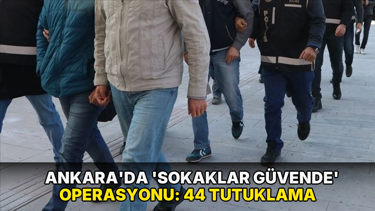 Ankara'da 'Sokaklar Güvende' operasyonu: 44 tutuklama
