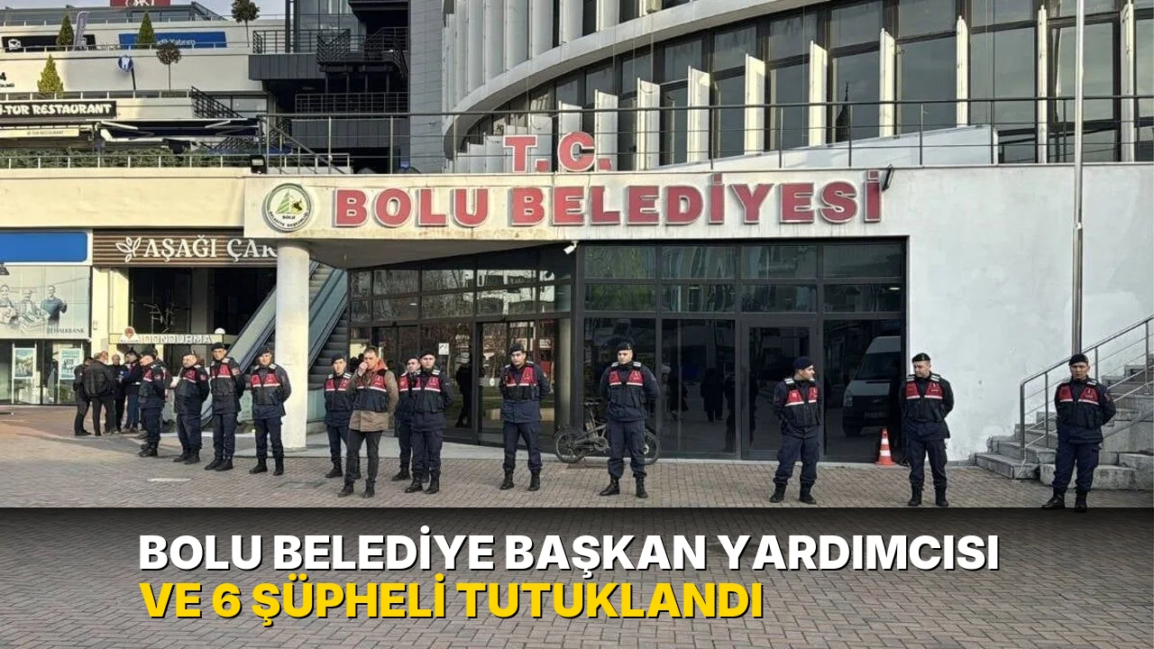 Bolu Belediye Başkan Yardımcısı ve 6 şüpheli tutuklandı