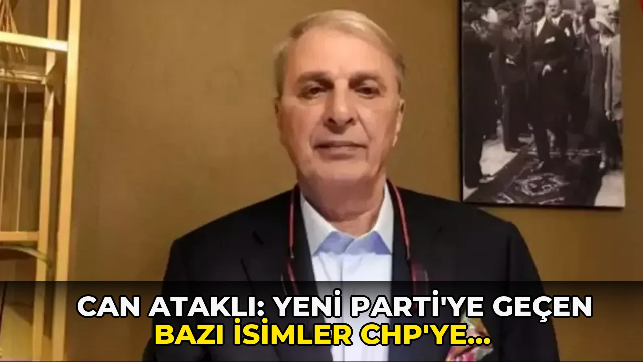 Can Ataklı: Yeni Parti'ye geçen bazı isimler CHP'ye dönmek istiyor