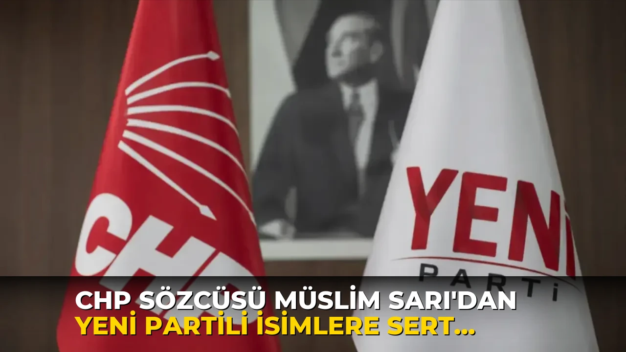 CHP Sözcüsü Müslim Sarı'dan Yeni Partili isimlere sert sözler