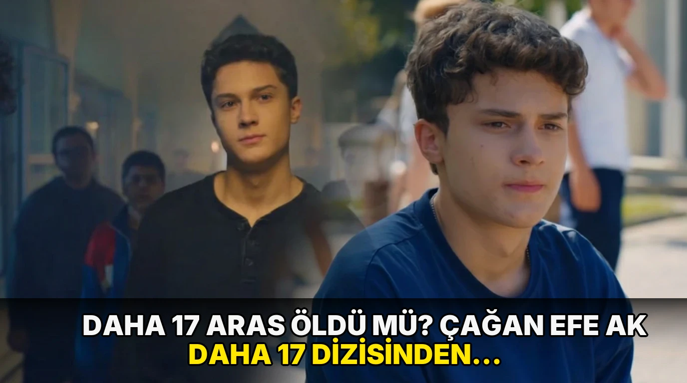 Daha 17 Aras öldü mü? Çağan Efe Ak Daha 17 dizisinden ayrıldı mı, neden?