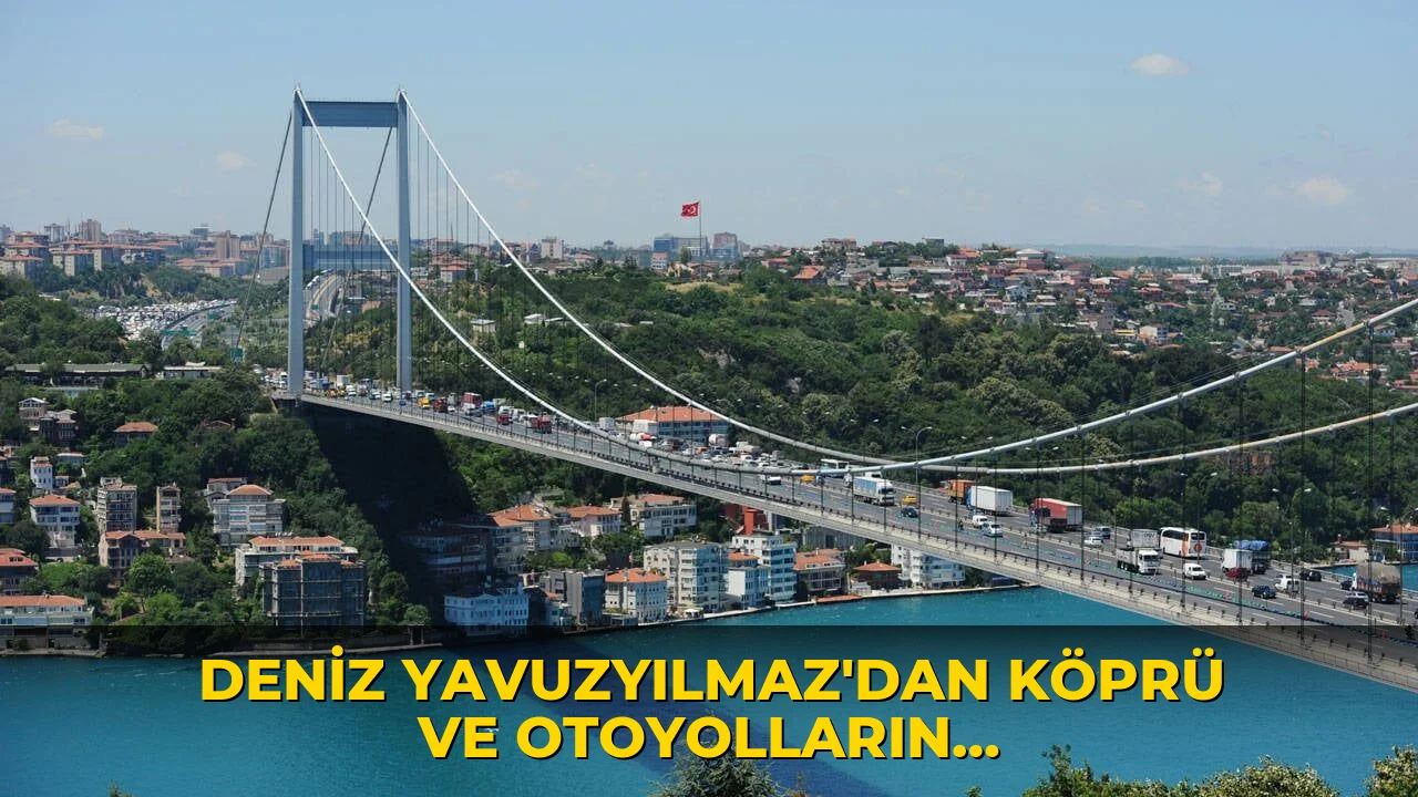 Deniz Yavuzyılmaz'dan köprü ve otoyolların özelleştirilmesinde 'şaibe' iddiası!