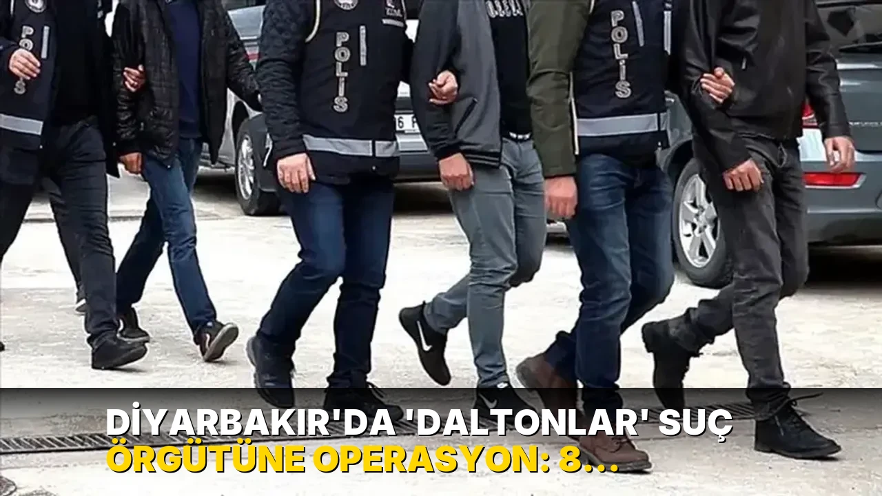 Diyarbakır'da 'Daltonlar' suç örgütüne operasyon: 8 kişi tutuklandı