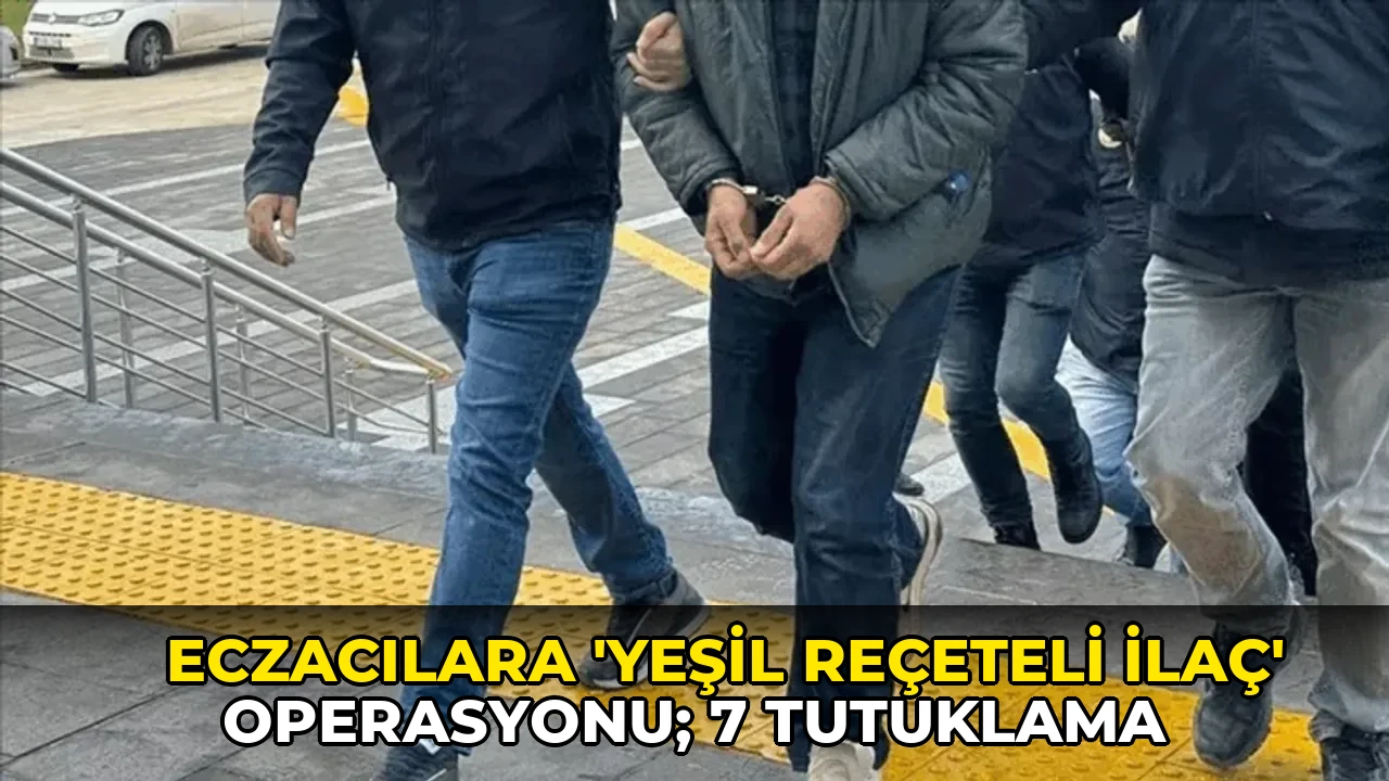 Eczacılara 'yeşil reçeteli ilaç' operasyonu; 7 tutuklama