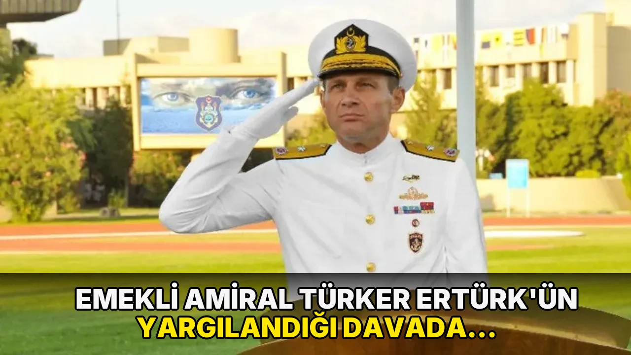 Emekli Amiral Türker Ertürk'ün yargılandığı davada karar açıklandı