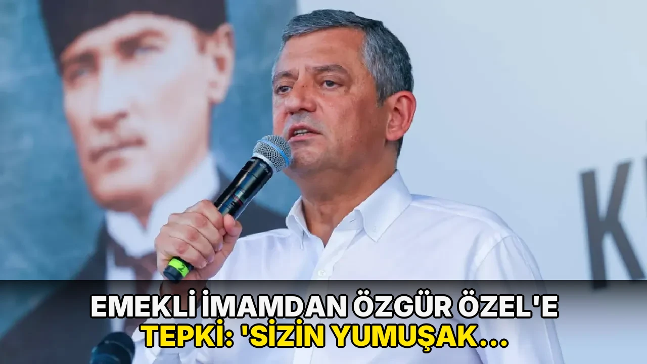 Emekli imamdan Özgür Özel'e tepki: 'Sizin yumuşak muhalefetinizden rahatsızım'