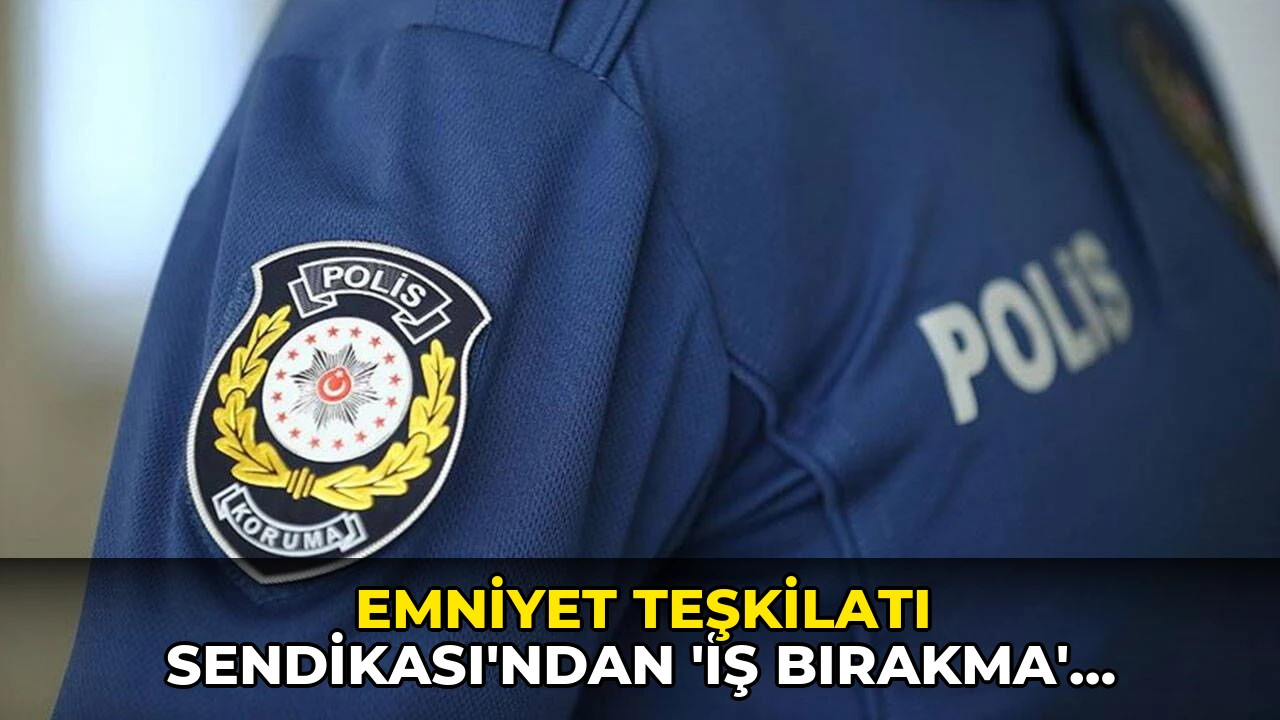Emniyet Teşkilatı Sendikası'ndan 'iş bırakma' kararı